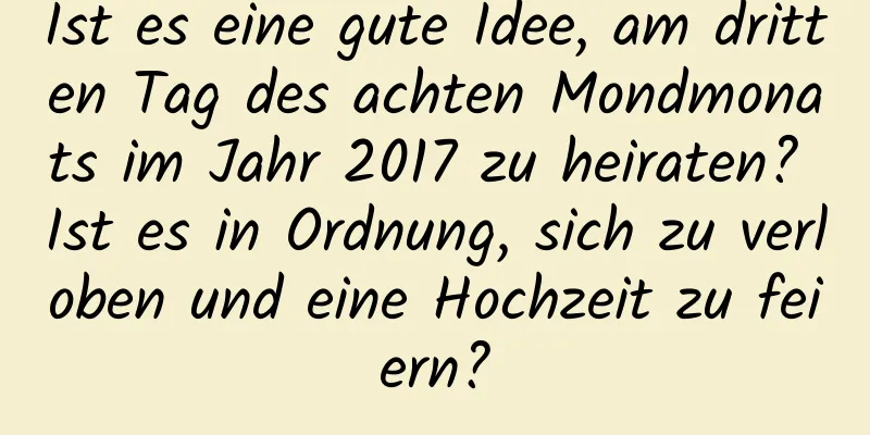 Ist es eine gute Idee, am dritten Tag des achten Mondmonats im Jahr 2017 zu heiraten? Ist es in Ordnung, sich zu verloben und eine Hochzeit zu feiern?