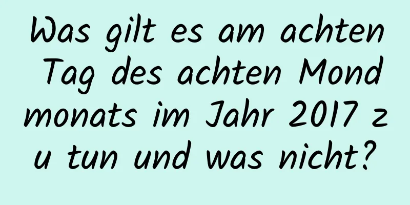 Was gilt es am achten Tag des achten Mondmonats im Jahr 2017 zu tun und was nicht?