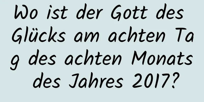 Wo ist der Gott des Glücks am achten Tag des achten Monats des Jahres 2017?