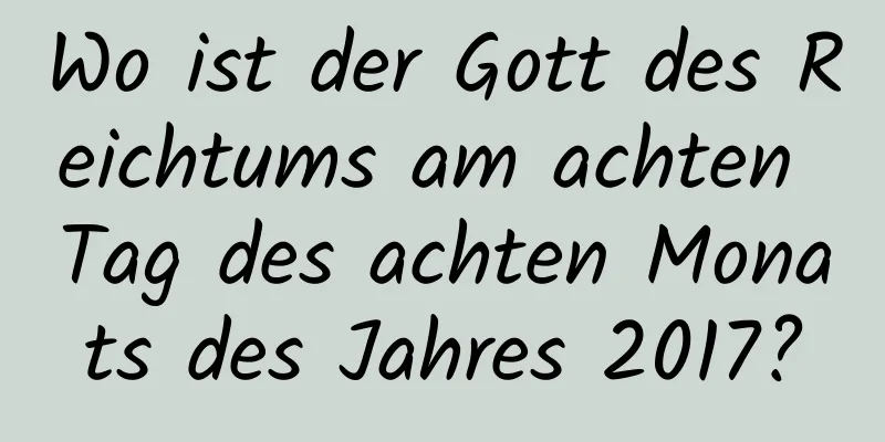 Wo ist der Gott des Reichtums am achten Tag des achten Monats des Jahres 2017?