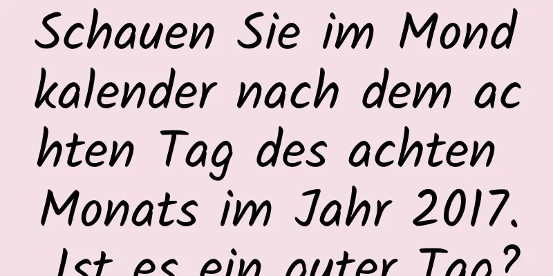 Schauen Sie im Mondkalender nach dem achten Tag des achten Monats im Jahr 2017. Ist es ein guter Tag?