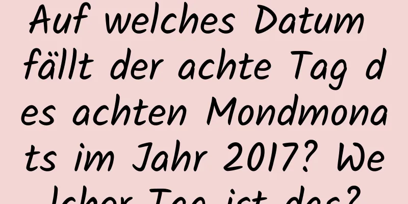 Auf welches Datum fällt der achte Tag des achten Mondmonats im Jahr 2017? Welcher Tag ist das?