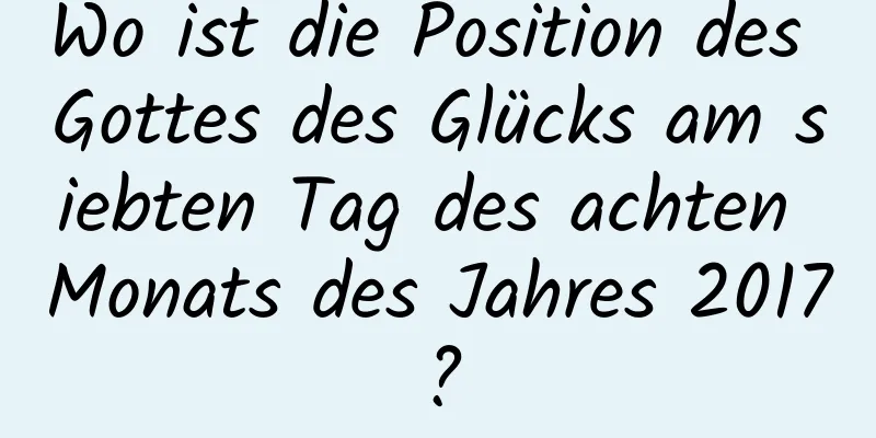 Wo ist die Position des Gottes des Glücks am siebten Tag des achten Monats des Jahres 2017?