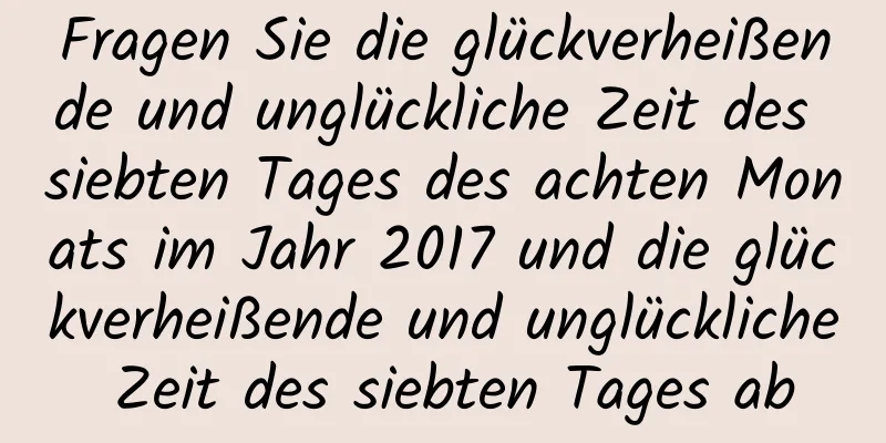 Fragen Sie die glückverheißende und unglückliche Zeit des siebten Tages des achten Monats im Jahr 2017 und die glückverheißende und unglückliche Zeit des siebten Tages ab