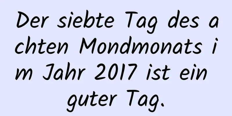 Der siebte Tag des achten Mondmonats im Jahr 2017 ist ein guter Tag.