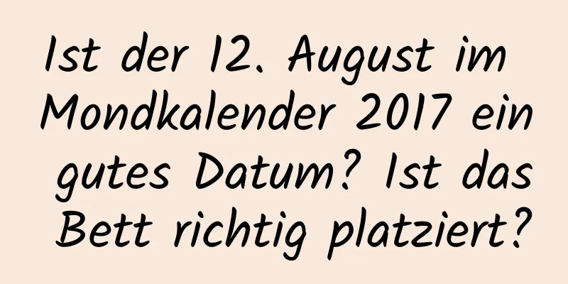 Ist der 12. August im Mondkalender 2017 ein gutes Datum? Ist das Bett richtig platziert?