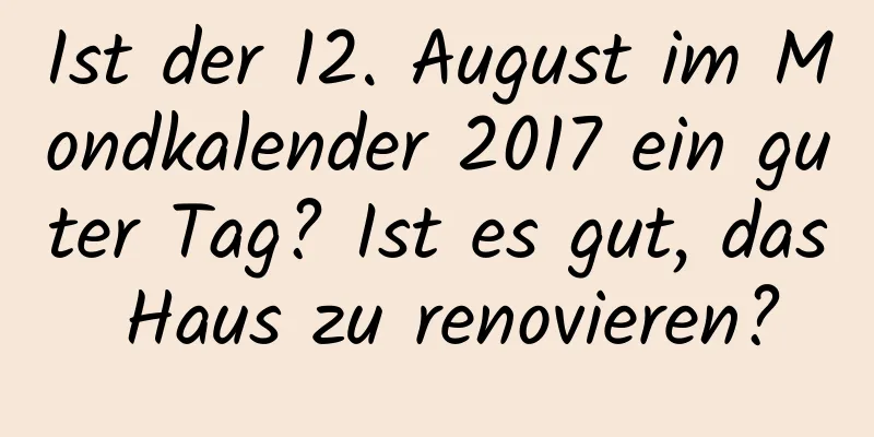 Ist der 12. August im Mondkalender 2017 ein guter Tag? Ist es gut, das Haus zu renovieren?