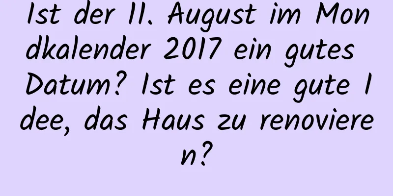 Ist der 11. August im Mondkalender 2017 ein gutes Datum? Ist es eine gute Idee, das Haus zu renovieren?