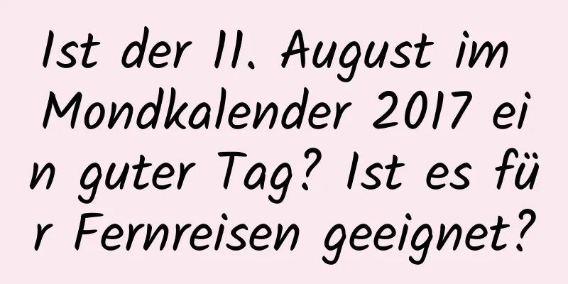 Ist der 11. August im Mondkalender 2017 ein guter Tag? Ist es für Fernreisen geeignet?