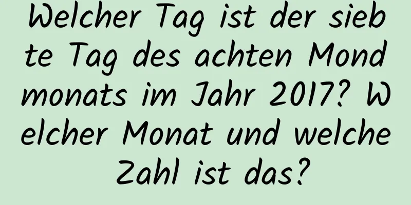 Welcher Tag ist der siebte Tag des achten Mondmonats im Jahr 2017? Welcher Monat und welche Zahl ist das?