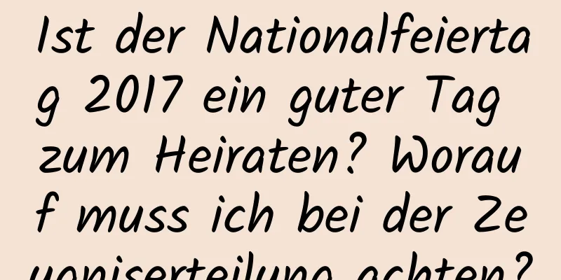 Ist der Nationalfeiertag 2017 ein guter Tag zum Heiraten? Worauf muss ich bei der Zeugniserteilung achten?