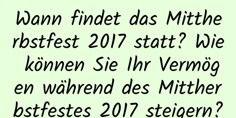 Wann findet das Mittherbstfest 2017 statt? Wie können Sie Ihr Vermögen während des Mittherbstfestes 2017 steigern?