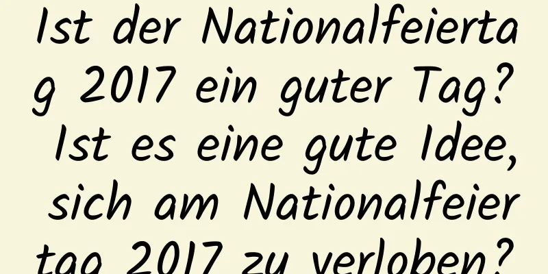 Ist der Nationalfeiertag 2017 ein guter Tag? Ist es eine gute Idee, sich am Nationalfeiertag 2017 zu verloben?