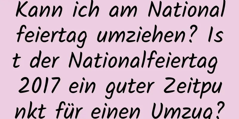 Kann ich am Nationalfeiertag umziehen? Ist der Nationalfeiertag 2017 ein guter Zeitpunkt für einen Umzug?