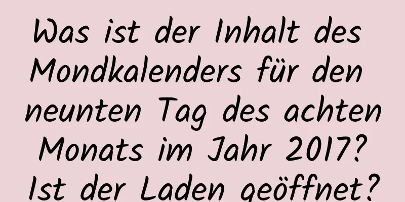 Was ist der Inhalt des Mondkalenders für den neunten Tag des achten Monats im Jahr 2017? Ist der Laden geöffnet?