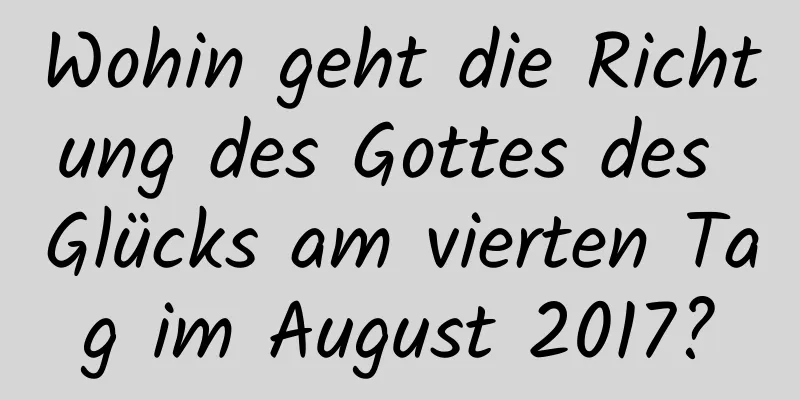 Wohin geht die Richtung des Gottes des Glücks am vierten Tag im August 2017?