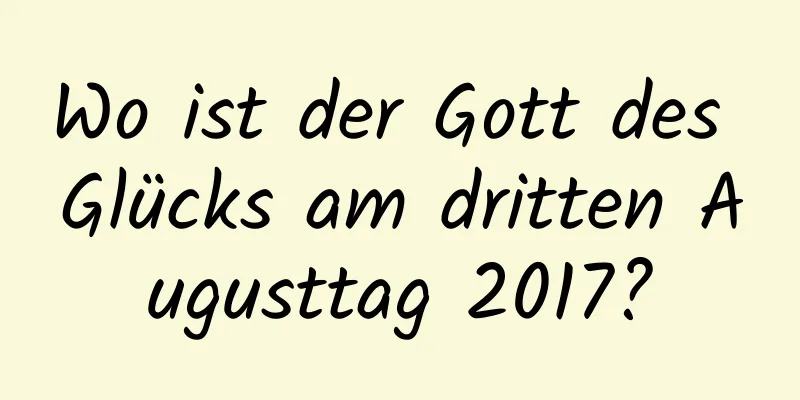 Wo ist der Gott des Glücks am dritten Augusttag 2017?