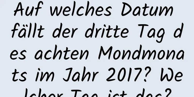 Auf welches Datum fällt der dritte Tag des achten Mondmonats im Jahr 2017? Welcher Tag ist das?