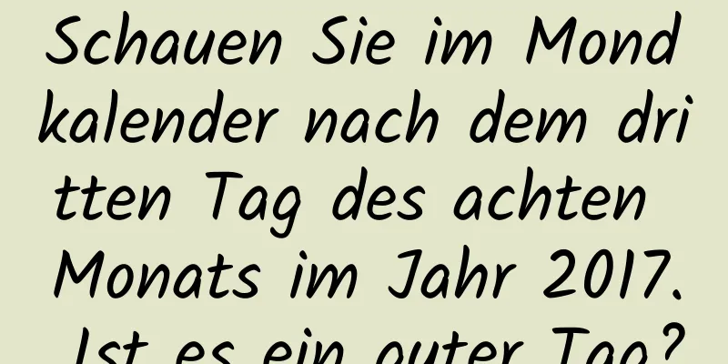 Schauen Sie im Mondkalender nach dem dritten Tag des achten Monats im Jahr 2017. Ist es ein guter Tag?