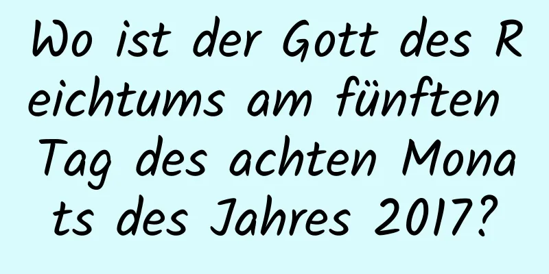 Wo ist der Gott des Reichtums am fünften Tag des achten Monats des Jahres 2017?