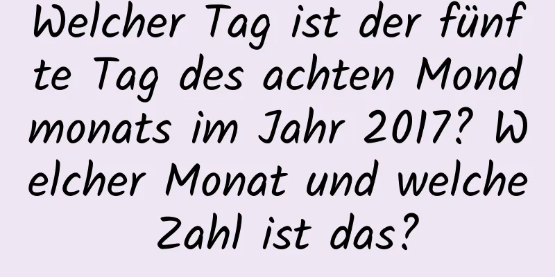 Welcher Tag ist der fünfte Tag des achten Mondmonats im Jahr 2017? Welcher Monat und welche Zahl ist das?