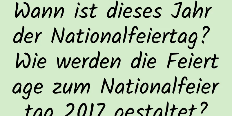 Wann ist dieses Jahr der Nationalfeiertag? Wie werden die Feiertage zum Nationalfeiertag 2017 gestaltet?