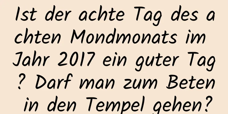 Ist der achte Tag des achten Mondmonats im Jahr 2017 ein guter Tag? Darf man zum Beten in den Tempel gehen?