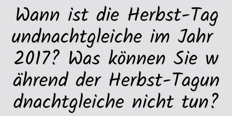 Wann ist die Herbst-Tagundnachtgleiche im Jahr 2017? Was können Sie während der Herbst-Tagundnachtgleiche nicht tun?