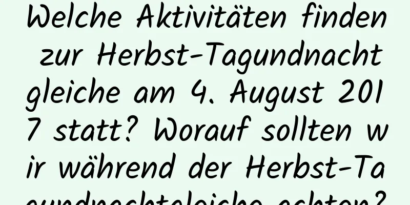 Welche Aktivitäten finden zur Herbst-Tagundnachtgleiche am 4. August 2017 statt? Worauf sollten wir während der Herbst-Tagundnachtgleiche achten?