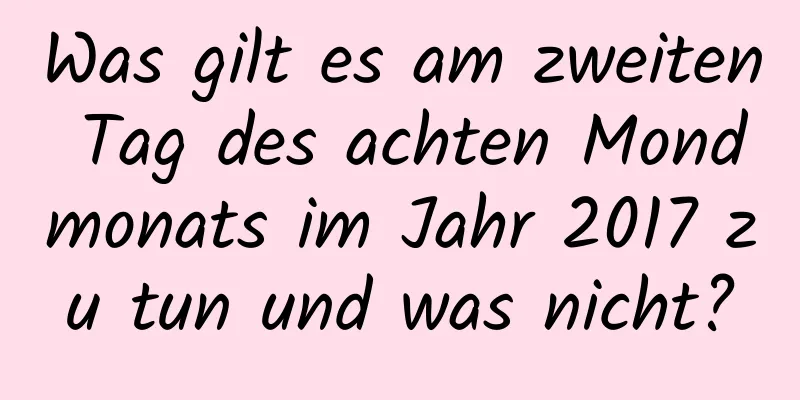 Was gilt es am zweiten Tag des achten Mondmonats im Jahr 2017 zu tun und was nicht?