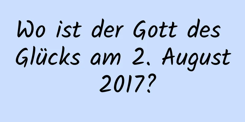 Wo ist der Gott des Glücks am 2. August 2017?