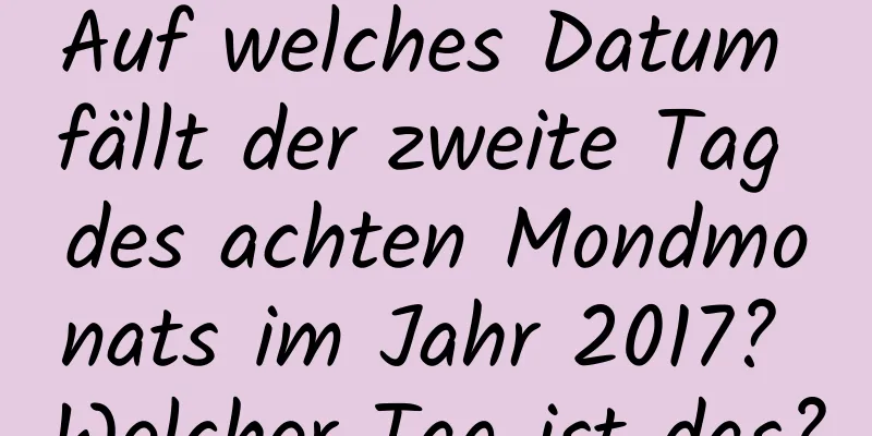 Auf welches Datum fällt der zweite Tag des achten Mondmonats im Jahr 2017? Welcher Tag ist das?