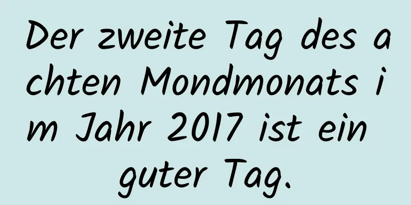 Der zweite Tag des achten Mondmonats im Jahr 2017 ist ein guter Tag.