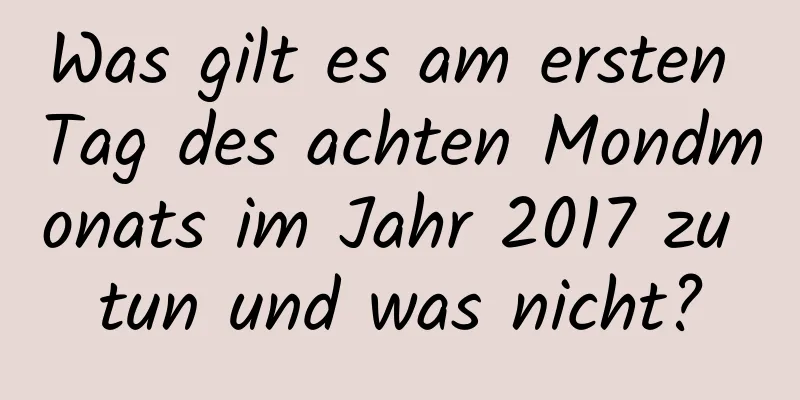 Was gilt es am ersten Tag des achten Mondmonats im Jahr 2017 zu tun und was nicht?