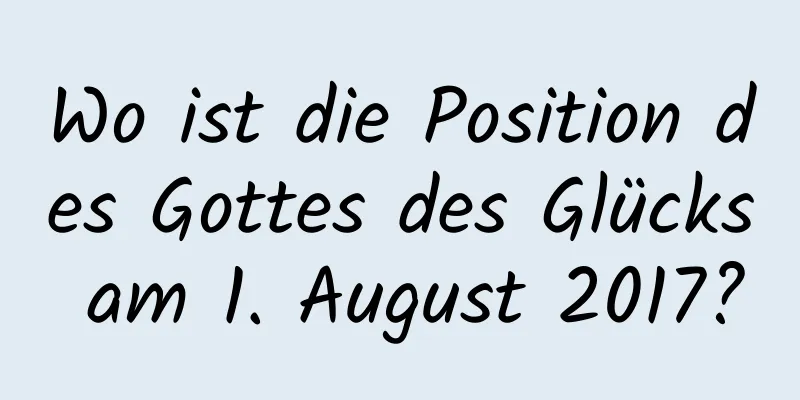 Wo ist die Position des Gottes des Glücks am 1. August 2017?