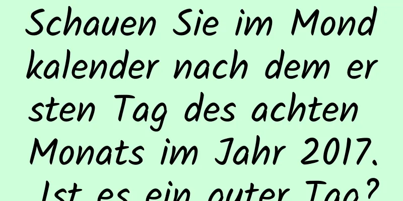 Schauen Sie im Mondkalender nach dem ersten Tag des achten Monats im Jahr 2017. Ist es ein guter Tag?