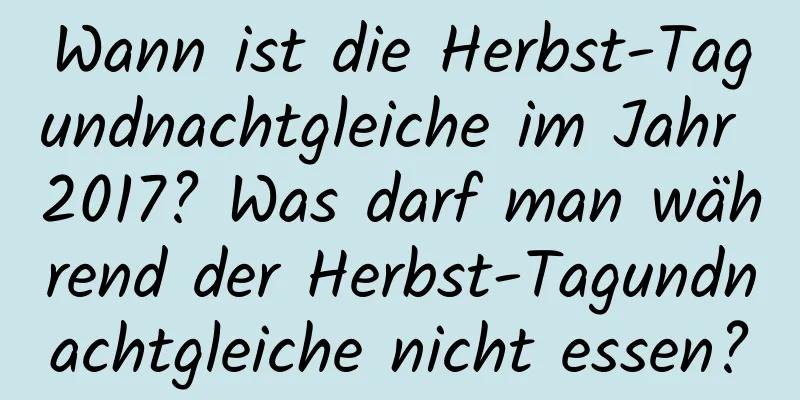 Wann ist die Herbst-Tagundnachtgleiche im Jahr 2017? Was darf man während der Herbst-Tagundnachtgleiche nicht essen?