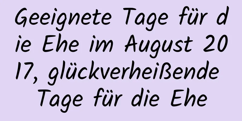 Geeignete Tage für die Ehe im August 2017, glückverheißende Tage für die Ehe