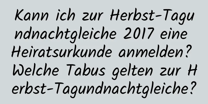 Kann ich zur Herbst-Tagundnachtgleiche 2017 eine Heiratsurkunde anmelden? Welche Tabus gelten zur Herbst-Tagundnachtgleiche?