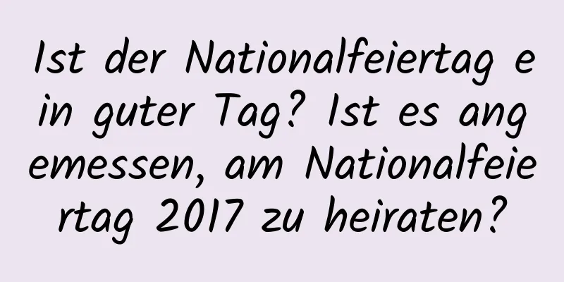 Ist der Nationalfeiertag ein guter Tag? Ist es angemessen, am Nationalfeiertag 2017 zu heiraten?