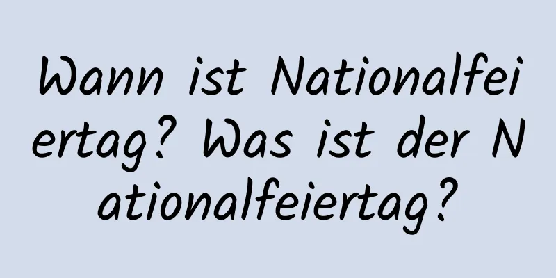 Wann ist Nationalfeiertag? Was ist der Nationalfeiertag?