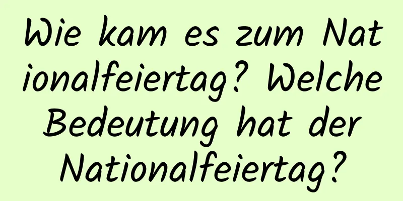 Wie kam es zum Nationalfeiertag? Welche Bedeutung hat der Nationalfeiertag?