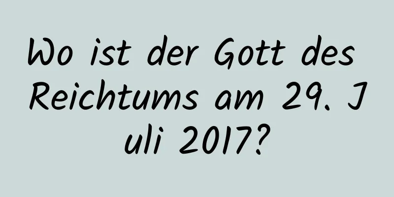 Wo ist der Gott des Reichtums am 29. Juli 2017?