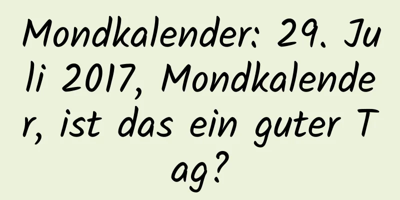 Mondkalender: 29. Juli 2017, Mondkalender, ist das ein guter Tag?