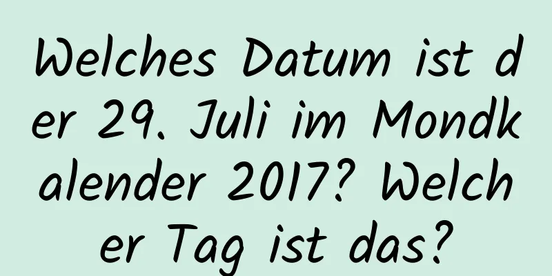 Welches Datum ist der 29. Juli im Mondkalender 2017? Welcher Tag ist das?