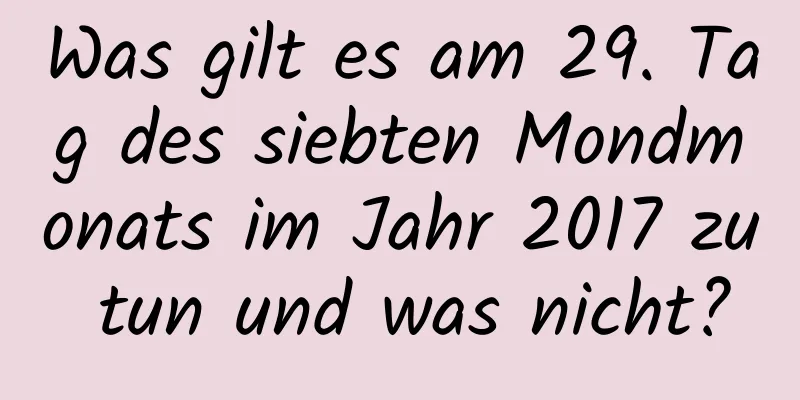 Was gilt es am 29. Tag des siebten Mondmonats im Jahr 2017 zu tun und was nicht?