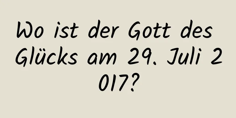 Wo ist der Gott des Glücks am 29. Juli 2017?