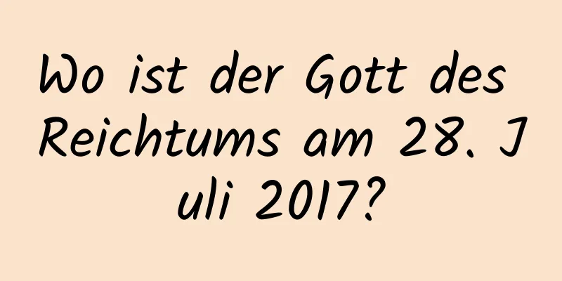 Wo ist der Gott des Reichtums am 28. Juli 2017?