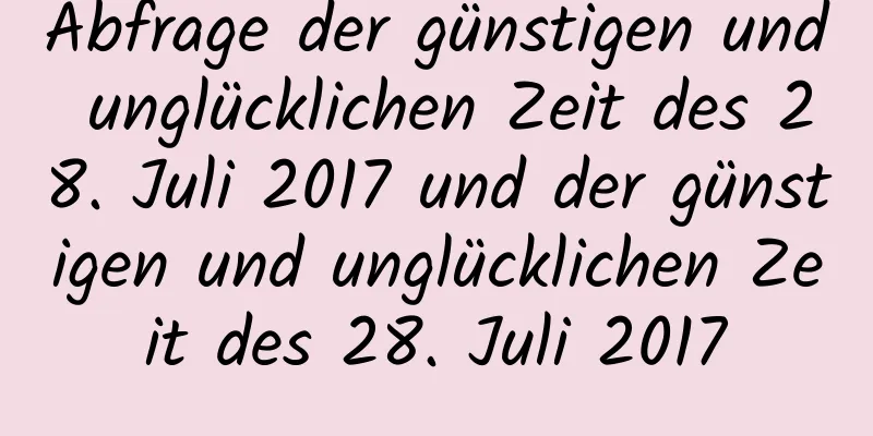 Abfrage der günstigen und unglücklichen Zeit des 28. Juli 2017 und der günstigen und unglücklichen Zeit des 28. Juli 2017