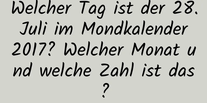 Welcher Tag ist der 28. Juli im Mondkalender 2017? Welcher Monat und welche Zahl ist das?